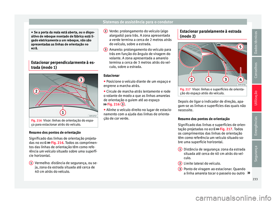 Seat Alhambra 2017  Manual do proprietário (in Portuguese)  Sistemas de assistência para o condutor
●
Se a port a d
a mala está aberta, ou o dispo-
sitivo de reboque montado de fábrica está li-
gado eletricamente a um reboque, não são
apresentadas as l