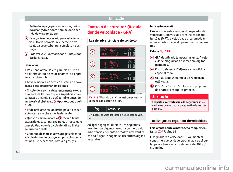 Seat Alhambra 2017  Manual do proprietário (in Portuguese)  Utilização
limite do espaço para estacionar, terá si-
do alc ança
do o pont
o para mudar o sen-
tido de viragem (lupa).
Espaço livre necessário para estacionar o
veículo em paralelo. A superf
