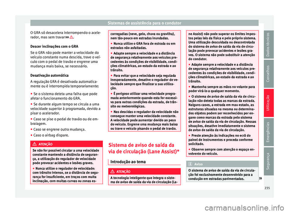 Seat Alhambra 2017  Manual do proprietário (in Portuguese)  Sistemas de assistência para o condutor
O GRA só desacelera interrompendo o acele-
r a
dor
, mas sem travar  ›››  .
D e
s
cer inclinações com o GRA
Se o GRA não pode manter a velocidade do
