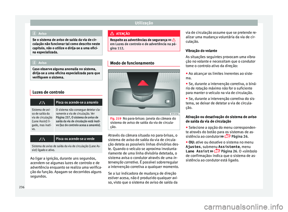 Seat Alhambra 2017  Manual do proprietário (in Portuguese)  Utilização
Aviso
Se o sistema de aviso de saída da via de cir-
cu l
ação não funcionar tal como descrito neste
capítulo, não o utilize e dirija-se a uma ofici-
na especializada. Aviso
Caso obs