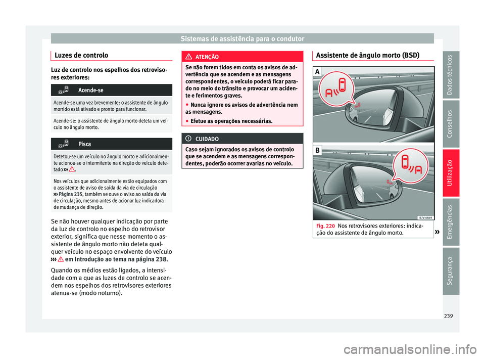 Seat Alhambra 2017  Manual do proprietário (in Portuguese)  Sistemas de assistência para o condutor
Luzes de controlo Luz de controlo nos espelhos dos retroviso-
re
s
 exteriores: 
Acende-se
Acende-se uma vez brevemente: o assistente de ângulo
morrido est