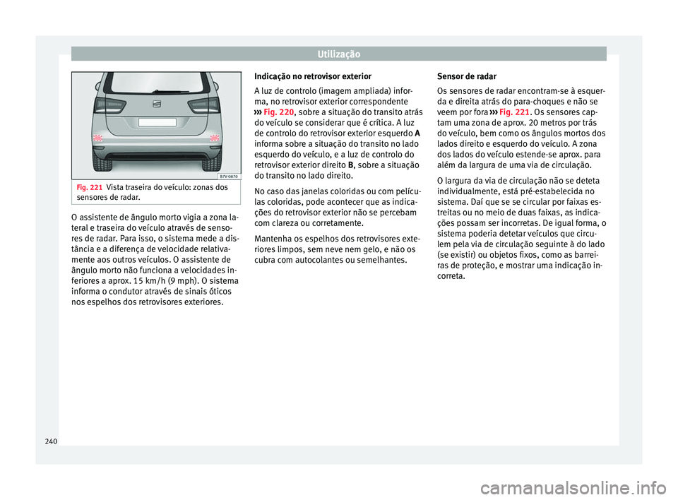 Seat Alhambra 2017  Manual do proprietário (in Portuguese)  Utilização
Fig. 221
Vista traseira do veículo: zonas dos
sensor e
s de radar. O assistente de ângulo morto vigia a zona la-
t
er
al

 e traseira do veículo através de senso-
res de radar. Para i