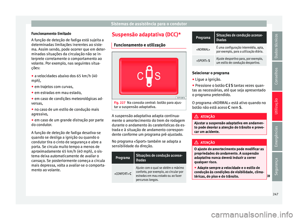 Seat Alhambra 2017  Manual do proprietário (in Portuguese)  Sistemas de assistência para o condutor
Funcionamento limitado
A f u
nção de det
eção de fadiga está sujeita a
determinadas limitações inerentes ao siste-
ma. Assim sendo, pode ocorrer que em 