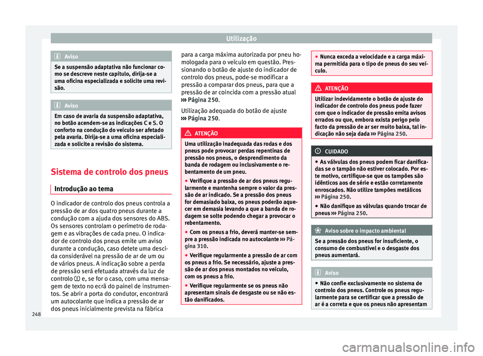 Seat Alhambra 2017  Manual do proprietário (in Portuguese)  Utilização
Aviso
Se a suspensão adaptativa não funcionar co-
mo se des c
reve neste capítulo, dirija-se a
uma oficina especializada e solicite uma revi-
são. Aviso
Em caso de avaria da suspensã