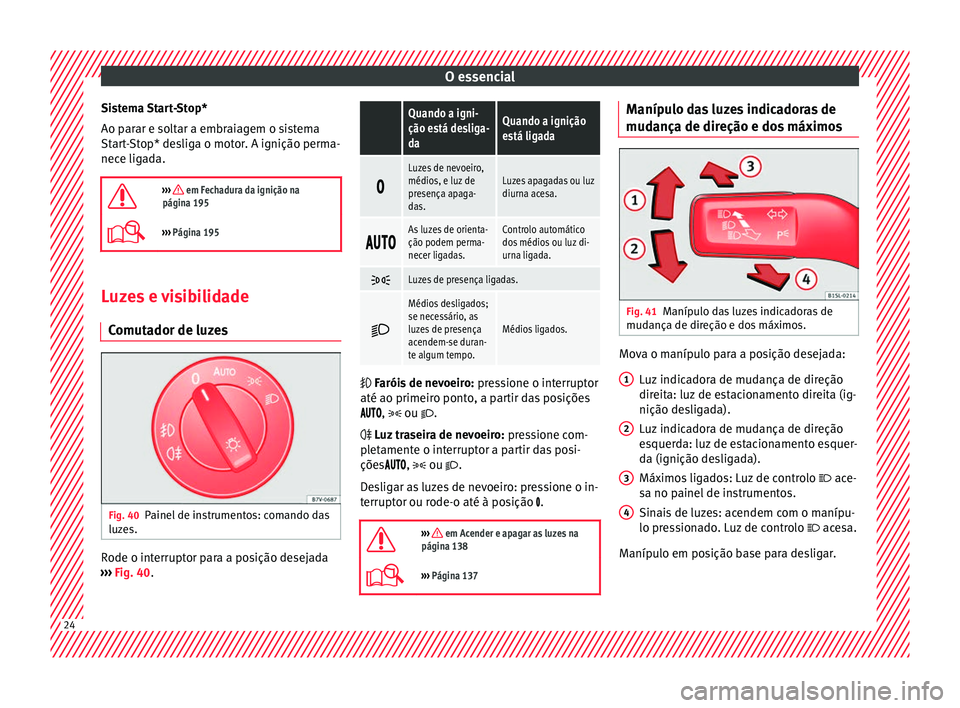 Seat Alhambra 2017 Manual do proprietário (in Portuguese) O essencial
Sistema Start-Stop*
Ao p ar
ar e so
ltar a embraiagem o sistema
Start-Stop* desliga o motor. A ignição perma-
nece ligada.
››› em Fechadura da ignição na
página 195
› Seat Alhambra 2017 Manual do proprietário (in Portuguese) O essencial
Sistema Start-Stop*
Ao p ar
ar e so
ltar a embraiagem o sistema
Start-Stop* desliga o motor. A ignição perma-
nece ligada.
››› em Fechadura da ignição na
página 195
›