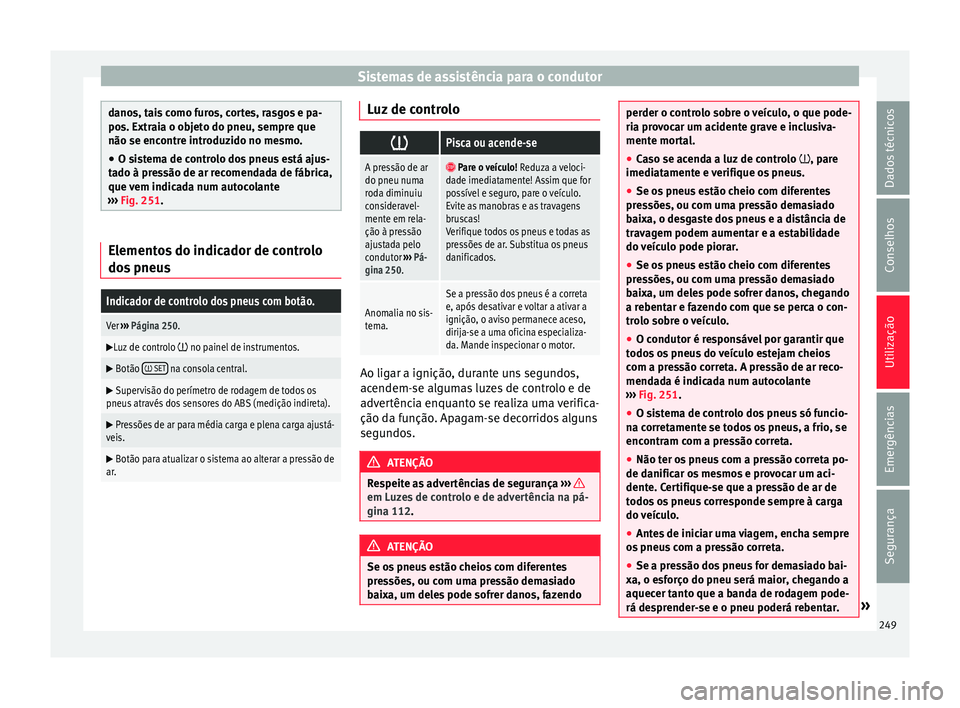 Seat Alhambra 2017  Manual do proprietário (in Portuguese)  Sistemas de assistência para o condutor
danos, tais como furos, cortes, rasgos e pa-
pos. Extr
ai
a o objeto do pneu, sempre que
não se encontre introduzido no mesmo.
● O sistema de controlo dos p