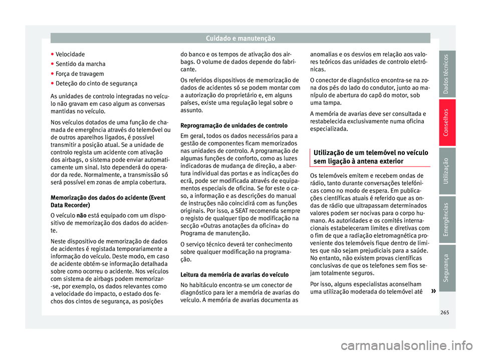 Seat Alhambra 2017  Manual do proprietário (in Portuguese)  Cuidado e manutenção
● Veloc
id
ade
● Sentido da marcha
● Força de travagem
● Deteção do cinto de segurança
As unid
 ades de controlo integradas no veícu-
lo não gravam em caso algum a
