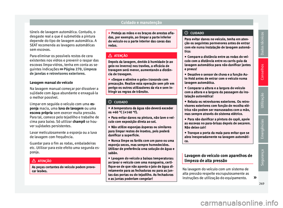 Seat Alhambra 2017  Manual do proprietário (in Portuguese)  Cuidado e manutenção
túneis de lavagem automática. Contudo, o
de sg
a
ste real a que é submetida a pintura
depende do tipo de lavagem automática. A
SEAT recomenda as lavagens automáticas
sem es