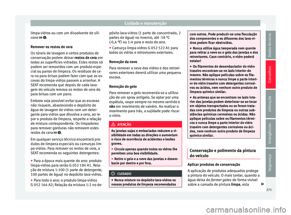 Seat Alhambra 2017  Manual do proprietário (in Portuguese)  Cuidado e manutenção
limpa-vidros ou com um dissolvente de sili-
c one 
›
›
›  .
R emo
v
er os restos de cera
Os túneis de lavagem e certos produtos de
conservação podem deixar restos de ce