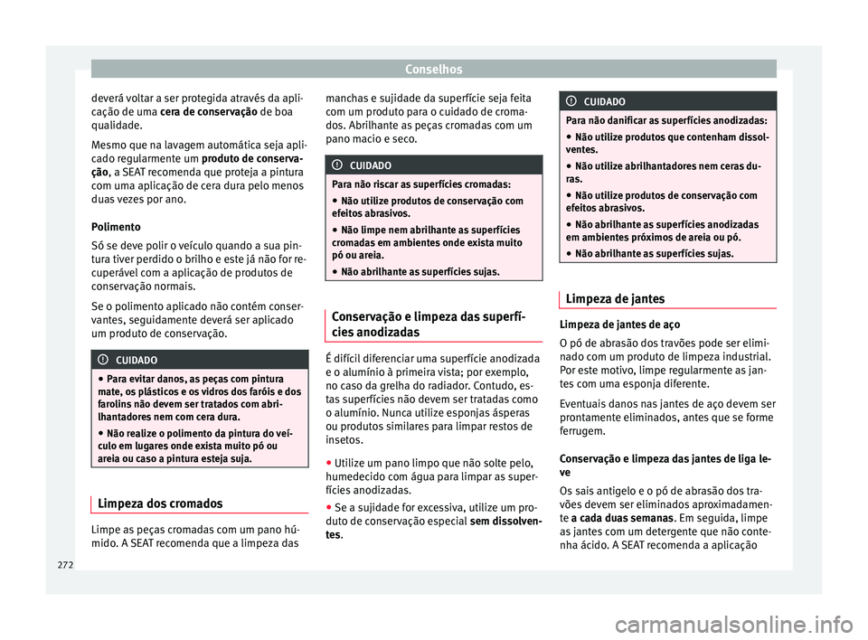 Seat Alhambra 2017  Manual do proprietário (in Portuguese)  Conselhos
deverá voltar a ser protegida através da apli-
c ação de um
a 
cera de conservação de boa
qualidade.
Mesmo que na lavagem automática seja apli-
cado regularmente um produto de conserv