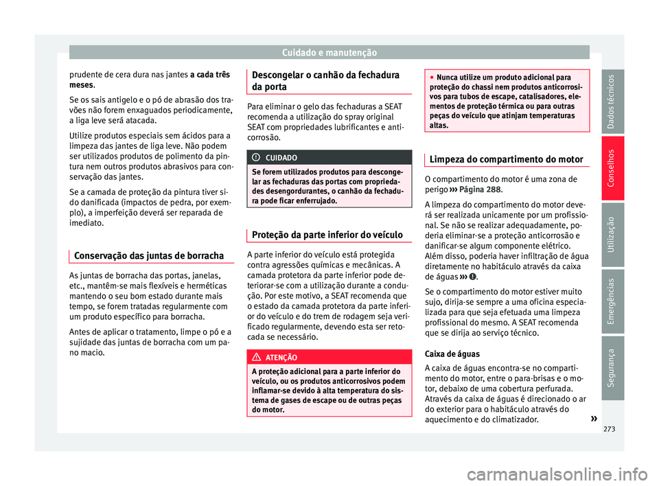 Seat Alhambra 2017  Manual do proprietário (in Portuguese)  Cuidado e manutenção
prudente de cera dura nas jantes  a ca
d a três
meses.
Se os sais antigelo e o pó de abrasão dos tra-
vões não forem enxaguados periodicamente,
a liga leve será atacada.
U