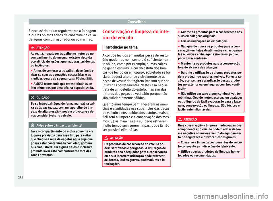 Seat Alhambra 2017  Manual do proprietário (in Portuguese)  Conselhos
É necessário retirar regularmente a folhagem
e outr o
s
 objetos soltos da cobertura da caixa
de águas com um aspirador ou com a mão. ATENÇÃO
Ao realizar qualquer trabalho no motor ou 