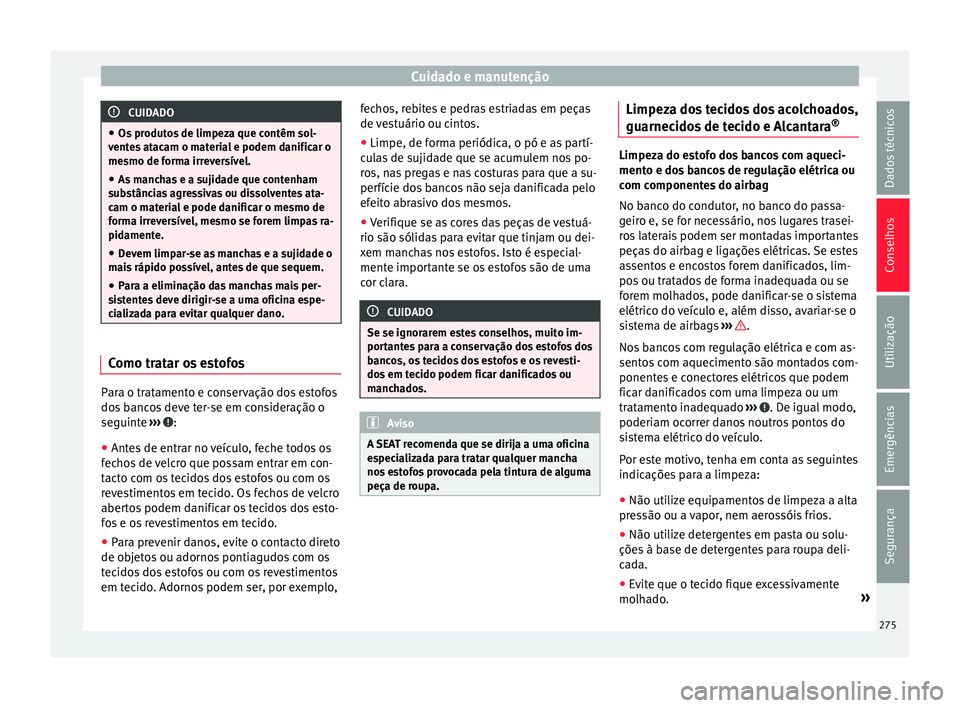 Seat Alhambra 2017  Manual do proprietário (in Portuguese)  Cuidado e manutenção
CUIDADO
● Os pr odut
os de limpeza que contêm sol-
ventes atacam o material e podem danificar o
mesmo de forma irreversível.
● As manchas e a sujidade que contenham
subs
 
