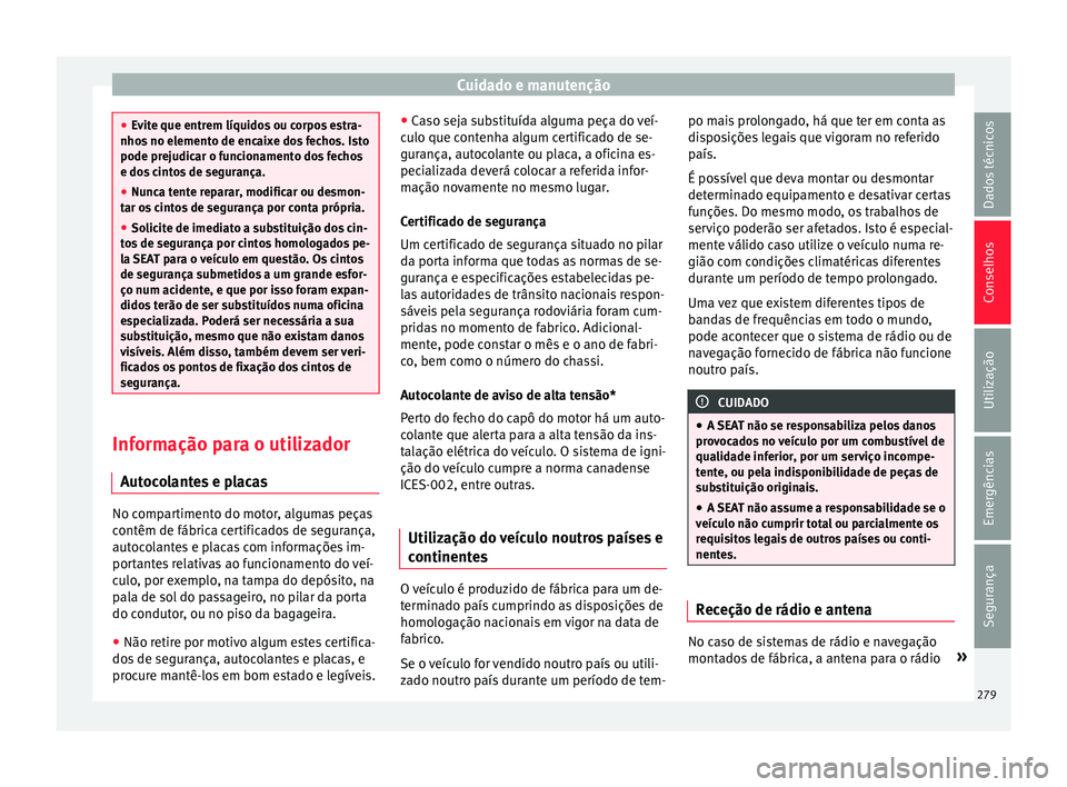 Seat Alhambra 2017  Manual do proprietário (in Portuguese)  Cuidado e manutenção
●
Ev it
e que entrem líquidos ou corpos estra-
nhos no elemento de encaixe dos fechos. Isto
pode prejudicar o funcionamento dos fechos
e dos cintos de segurança.
● Nunca t