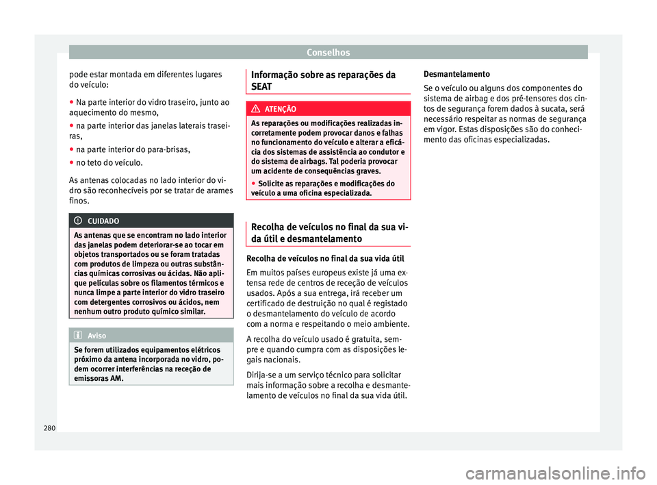 Seat Alhambra 2017  Manual do proprietário (in Portuguese)  Conselhos
pode estar montada em diferentes lugares
do  v
eíc
ulo:
● Na parte interior do vidro traseiro, junto ao
aquecimento do me
 smo,
● na parte interior das janelas laterais trasei-
ras,
●