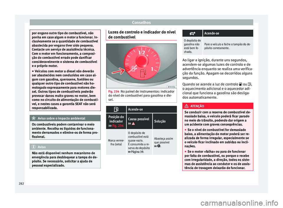 Seat Alhambra 2017  Manual do proprietário (in Portuguese)  Conselhos
por engano outro tipo de combustível, não
ponha em c
a
so algum o motor a funcionar. In-
clusivamente se a quantidade de combustível
abastecida por engano tiver sido pequena.
Contacte um 
