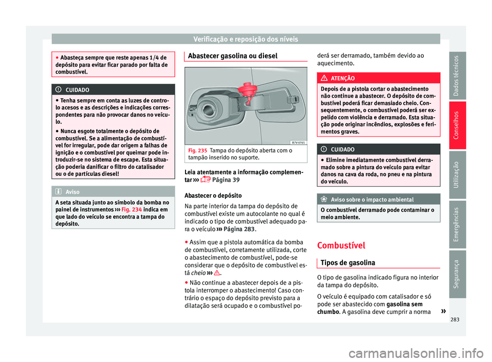 Seat Alhambra 2017  Manual do proprietário (in Portuguese)  Verificação e reposição dos níveis
●
Aba s
teça sempre que reste apenas 1/4 de
depósito para evitar ficar parado por falta de
combustível. CUIDADO
● Tenh a sempr

e em conta as luzes de co