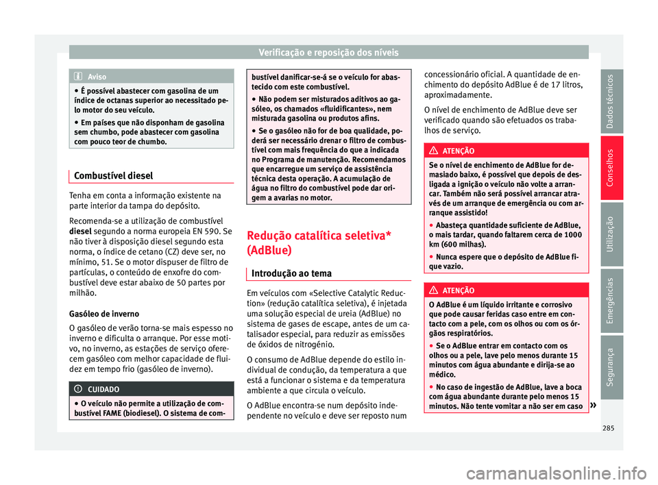 Seat Alhambra 2017  Manual do proprietário (in Portuguese)  Verificação e reposição dos níveis
Aviso
● É pos sív
el abastecer com gasolina de um
índice de octanas superior ao necessitado pe-
lo motor do seu veículo.
● Em países que não disponham