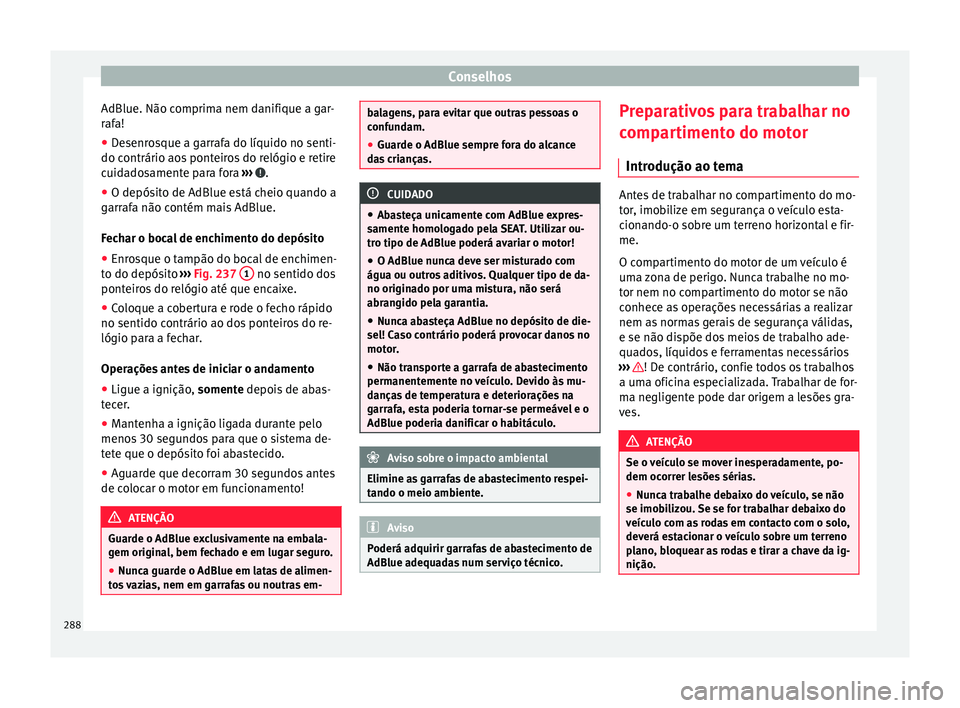 Seat Alhambra 2017  Manual do proprietário (in Portuguese)  Conselhos
AdBlue. Não comprima nem danifique a gar-
r af
a!
● D
esenrosque a garrafa do líquido no senti-
do contrário aos
  ponteiros do relógio e retire
cuidadosamente para fora  ›››  .
