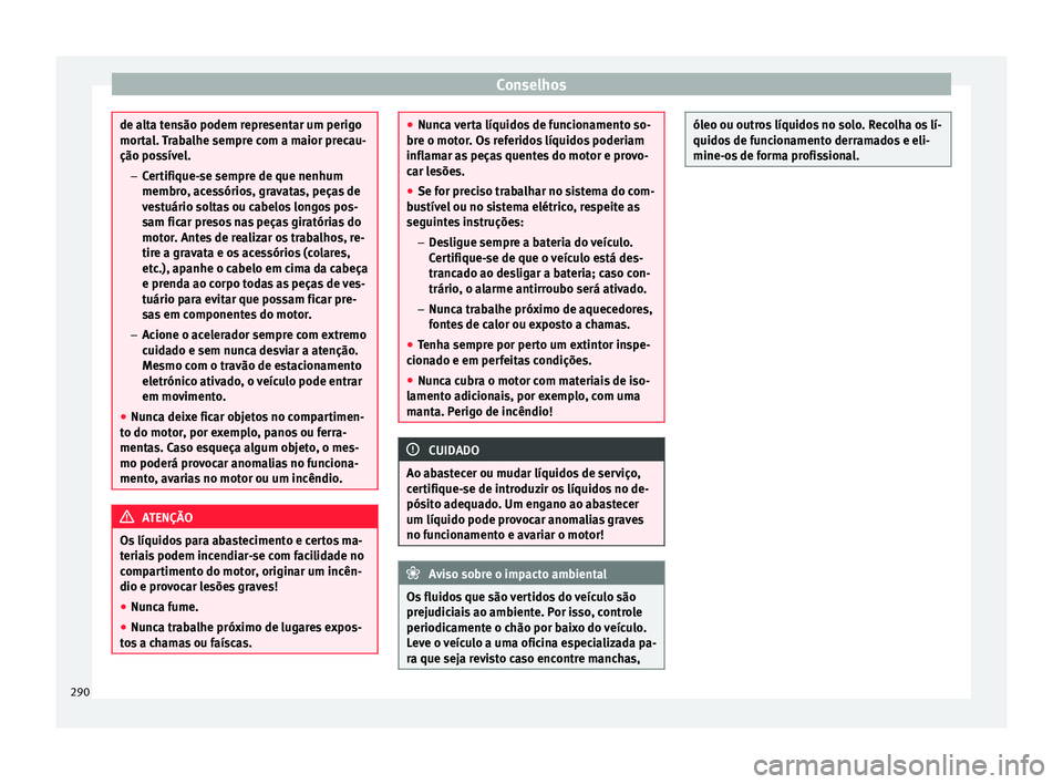 Seat Alhambra 2017  Manual do proprietário (in Portuguese)  Conselhos
de alta tensão podem representar um perigo
mort
a
l. Trabalhe sempre com a maior precau-
ção possível.
–Certifique-se sempre de que nenhum
membro, acessórios, gravatas, peças de
vest