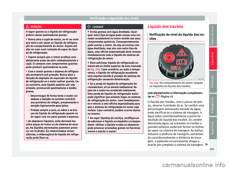Seat Alhambra 2017  Manual do proprietário (in Portuguese)  Verificação e reposição dos níveis
ATENÇÃO
O vapor quente ou o líquido de refrigeração
podem cau s
ar queimaduras graves.
● Nunca abra o capô do motor, se vir ou ouvir
que está a s
 air 