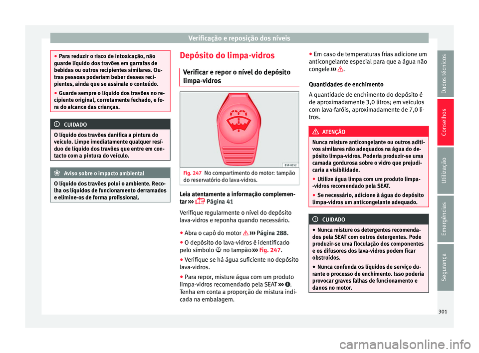 Seat Alhambra 2017  Manual do proprietário (in Portuguese)  Verificação e reposição dos níveis
●
Par a r
eduzir o risco de intoxicação, não
guarde líquido dos travões em garrafas de
bebidas ou outros recipientes similares. Ou-
tras pessoas poderiam