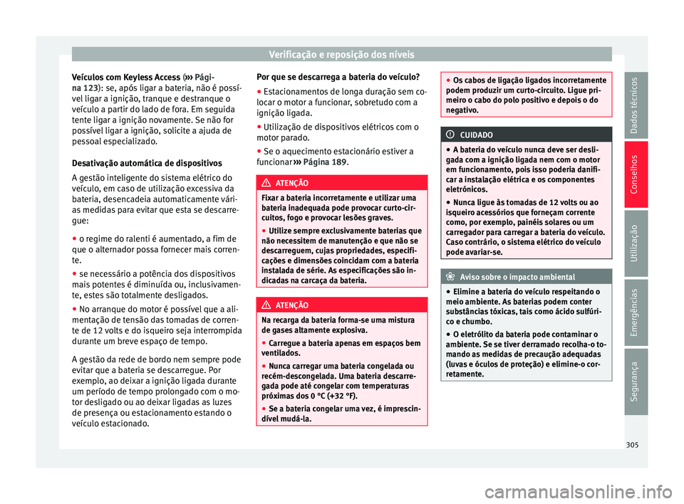 Seat Alhambra 2017  Manual do proprietário (in Portuguese)  Verificação e reposição dos níveis
Veículos com Keyless Access  (››
›  Pági-
na 123): se, após ligar a bateria, não é possí-
vel ligar a ignição, tranque e destranque o
veículo a p