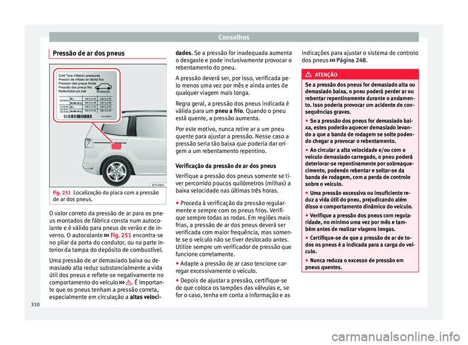 Seat Alhambra 2017  Manual do proprietário (in Portuguese)  Conselhos
Pressão de ar dos pneus Fig. 251
Localização da placa com a pressão
de ar do s
 pneu
s. O valor correto da pressão de ar para os pne-
u
s
 mont

ados de fábrica consta num autoco-
lant
