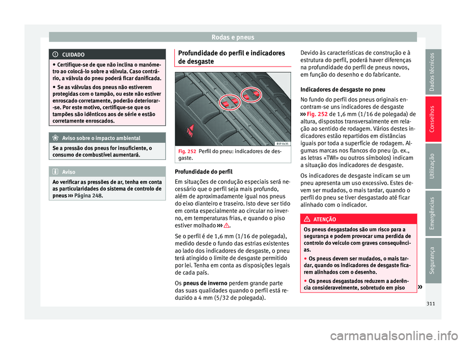 Seat Alhambra 2017  Manual do proprietário (in Portuguese)  Rodas e pneus
CUIDADO
● Cer tifi
que-se de que não inclina o manóme-
tro ao colocá-lo sobre a válvula. Caso contrá-
rio, a válvula do pneu poderá ficar danificada.
● Se as válvulas dos pne