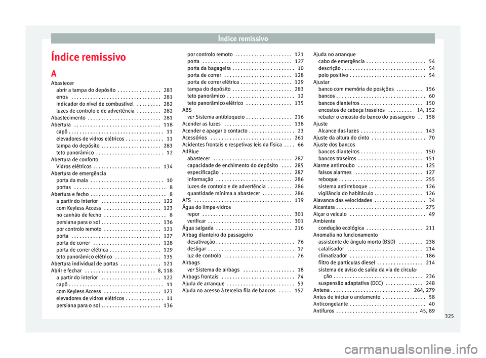 Seat Alhambra 2017 Manual do proprietário (in Portuguese) Índice remissivo
Índice remissivo A
Ab a
s
tecer
abrir a tampa do depósito . . . . . . . . . . . . . . . . 283
erros . . . . . . . . . . . . . . . . . . . . . . . . . . . . . . . . . 281
indicado Seat Alhambra 2017 Manual do proprietário (in Portuguese) Índice remissivo
Índice remissivo A
Ab a
s
tecer
abrir a tampa do depósito . . . . . . . . . . . . . . . . 283
erros . . . . . . . . . . . . . . . . . . . . . . . . . . . . . . . . . 281
indicado