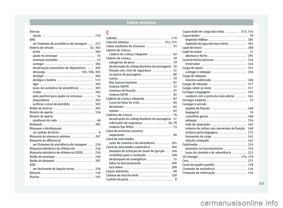 Seat Alhambra 2017 Manual do proprietário (in Portuguese) Índice remissivo
Bancos aju s
t
e . . . . . . . . . . . . . . . . . . . . . . . . . . . . . . . . 150
BAS ver Sistemas de assistência de travagem . . . . 217
Bateria do veículo . . . . . . . . . Seat Alhambra 2017 Manual do proprietário (in Portuguese) Índice remissivo
Bancos aju s
t
e . . . . . . . . . . . . . . . . . . . . . . . . . . . . . . . . 150
BAS ver Sistemas de assistência de travagem . . . . 217
Bateria do veículo . . . . . . . . .
