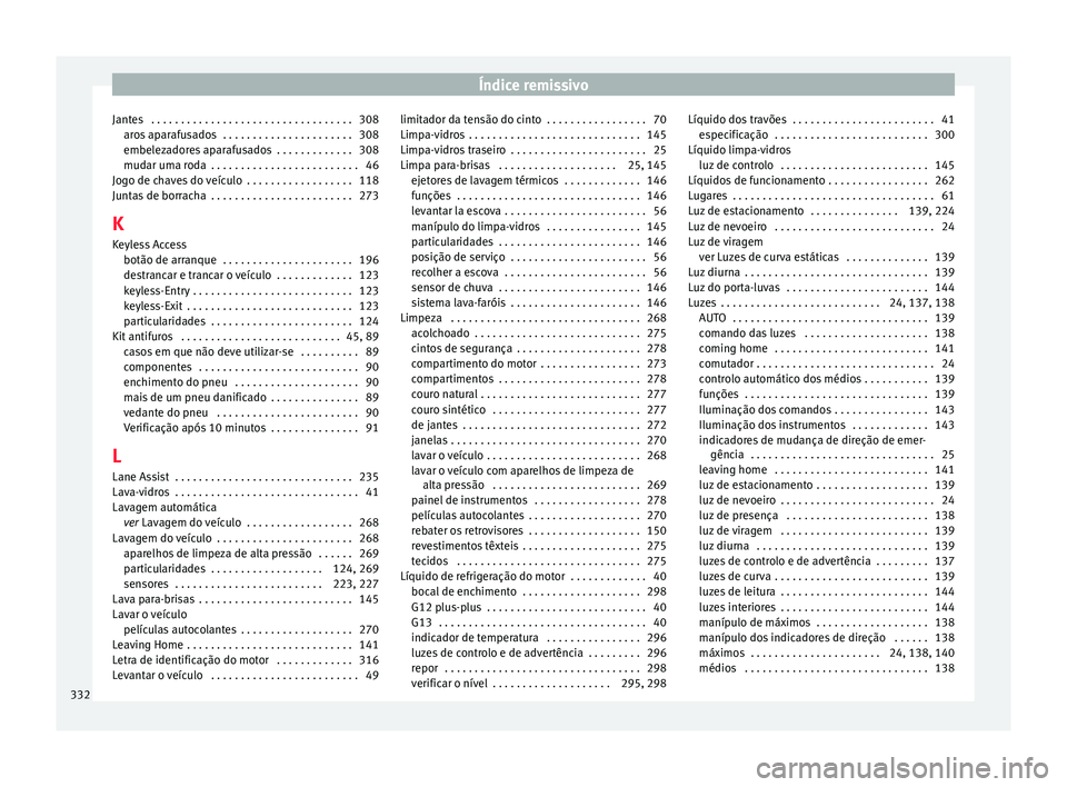 Seat Alhambra 2017 Manual do proprietário (in Portuguese) Índice remissivo
Jantes . . . . . . . . . . . . . . . . . . . . . . . . . . . . . . . . . . 308 aro
s
aparafusados . . . . . . . . . . . . . . . . . . . . . . 308
embelezadores aparafusados . . . Seat Alhambra 2017 Manual do proprietário (in Portuguese) Índice remissivo
Jantes . . . . . . . . . . . . . . . . . . . . . . . . . . . . . . . . . . 308 aro
s
aparafusados . . . . . . . . . . . . . . . . . . . . . . 308
embelezadores aparafusados . . .