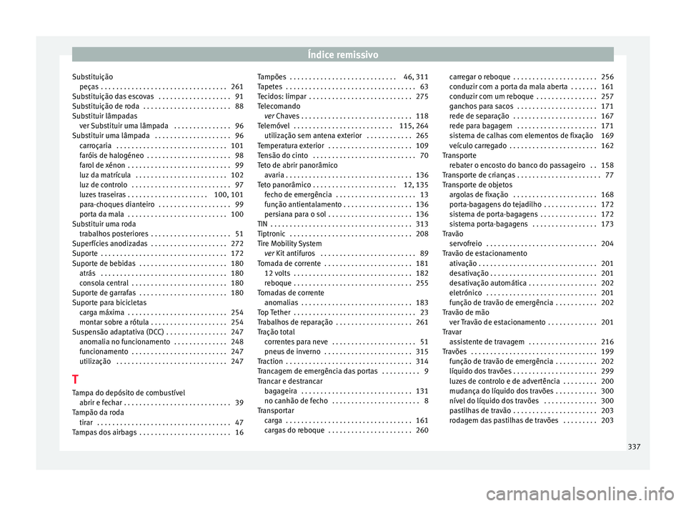 Seat Alhambra 2017 Manual do proprietário (in Portuguese) Índice remissivo
Substituição peça s
. . . . . . . . . . . . . . . . . . . . . . . . . . . . . . . . . 261
S
ubstituição das escovas . . . . . . . . . . . . . . . . . . . 91
Substituição de Seat Alhambra 2017 Manual do proprietário (in Portuguese) Índice remissivo
Substituição peça s
. . . . . . . . . . . . . . . . . . . . . . . . . . . . . . . . . 261
S
ubstituição das escovas . . . . . . . . . . . . . . . . . . . 91
Substituição de