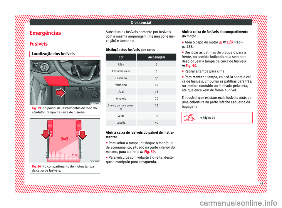 Seat Alhambra 2017 Manual do proprietário (in Portuguese) O essencial
Emergências
F u
sív
eis
Localização dos fusíveis Fig. 59
No painel de instrumentos do lado do
c ondut
or: t
ampa da caixa de fusíveis. Fig. 60
No compartimento do motor: tampa
d a c Seat Alhambra 2017 Manual do proprietário (in Portuguese) O essencial
Emergências
F u
sív
eis
Localização dos fusíveis Fig. 59
No painel de instrumentos do lado do
c ondut
or: t
ampa da caixa de fusíveis. Fig. 60
No compartimento do motor: tampa
d a c