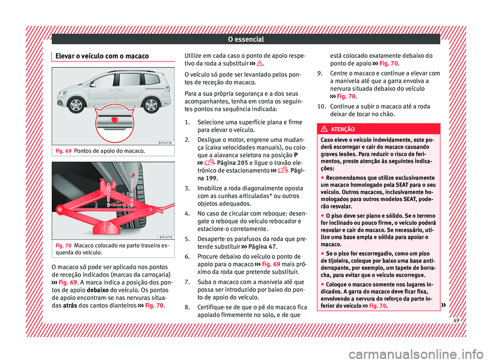 Seat Alhambra 2017 Manual do proprietário (in Portuguese) O essencial
Elevar o veículo com o macaco Fig. 69
Pontos de apoio do macaco. Fig. 70
Macaco colocado na parte traseira es-
quer d
a do
veículo. O macaco só pode ser aplicado nos pontos
de r
ec
eç Seat Alhambra 2017 Manual do proprietário (in Portuguese) O essencial
Elevar o veículo com o macaco Fig. 69
Pontos de apoio do macaco. Fig. 70
Macaco colocado na parte traseira es-
quer d
a do
veículo. O macaco só pode ser aplicado nos pontos
de r
ec
eç