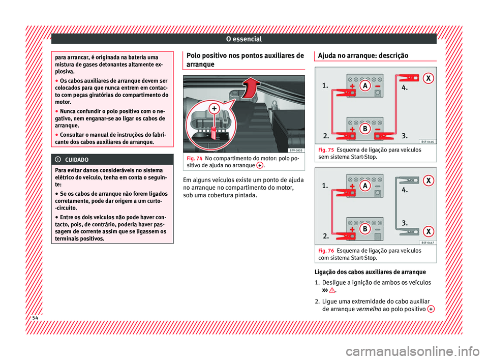 Seat Alhambra 2017 Manual do proprietário (in Portuguese) O essencial
para arrancar, é originada na bateria uma
mis
t
ura de gases detonantes altamente ex-
plosiva.
● Os cabos auxiliares de arranque devem ser
coloc
ados para que nunca entrem em contac-
t Seat Alhambra 2017 Manual do proprietário (in Portuguese) O essencial
para arrancar, é originada na bateria uma
mis
t
ura de gases detonantes altamente ex-
plosiva.
● Os cabos auxiliares de arranque devem ser
coloc
ados para que nunca entrem em contac-
t