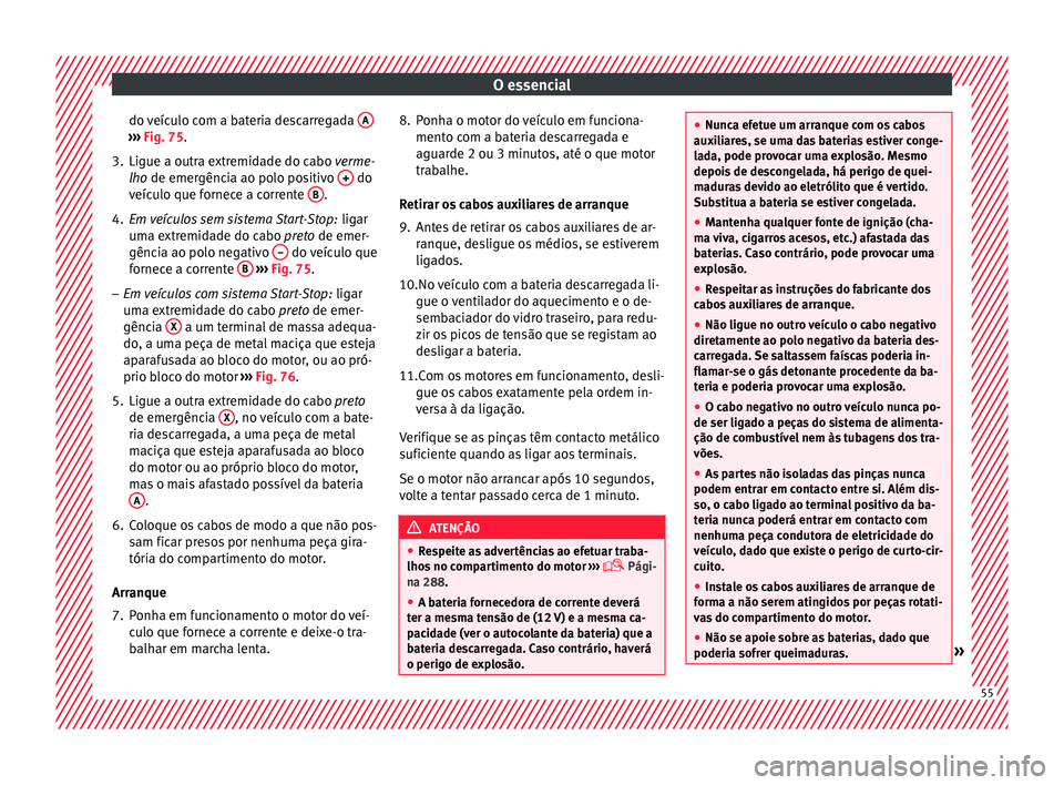Seat Alhambra 2017 Manual do proprietário (in Portuguese) O essencial
do veículo com a bateria descarregada A›››
Fig. 75.
3. Ligue a outra extremidade do cabo v erme
-
lho de emergência ao polo positivo + do
v eíc
u
lo que fornece a corrente B Seat Alhambra 2017 Manual do proprietário (in Portuguese) O essencial
do veículo com a bateria descarregada A›››
Fig. 75.
3. Ligue a outra extremidade do cabo v erme
-
lho de emergência ao polo positivo + do
v eíc
u
lo que fornece a corrente B