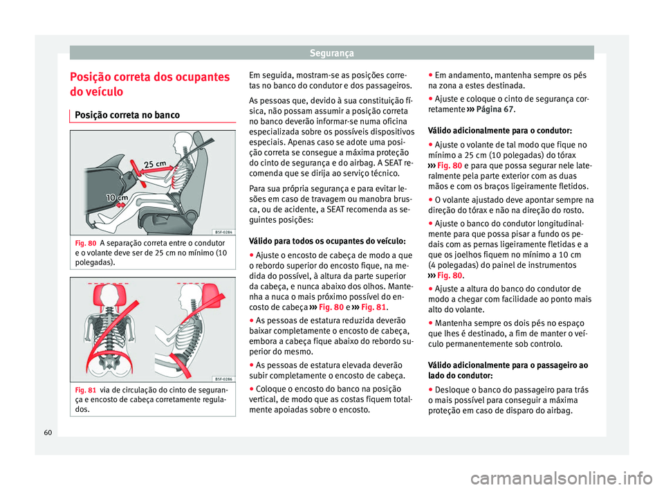 Seat Alhambra 2017 Manual do proprietário (in Portuguese) Segurança
Posição correta dos ocupantes
do v
eíc
ulo
Posição correta no banco Fig. 80
A separação correta entre o condutor
e o v
o
lante deve ser de 25 cm no mínimo (10
polegadas). Fig. 81 Seat Alhambra 2017 Manual do proprietário (in Portuguese) Segurança
Posição correta dos ocupantes
do v
eíc
ulo
Posição correta no banco Fig. 80
A separação correta entre o condutor
e o v
o
lante deve ser de 25 cm no mínimo (10
polegadas). Fig. 81