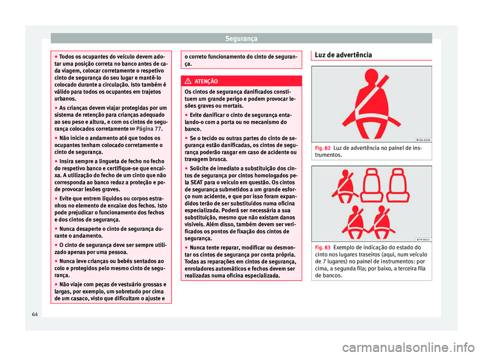Seat Alhambra 2017 Manual do proprietário (in Portuguese) Segurança
●
Todo s
os ocupantes do veículo devem ado-
tar uma posição correta no banco antes de ca-
da viagem, colocar corretamente o respetivo
cinto de segurança do seu lugar e mantê-lo
colo Seat Alhambra 2017 Manual do proprietário (in Portuguese) Segurança
●
Todo s
os ocupantes do veículo devem ado-
tar uma posição correta no banco antes de ca-
da viagem, colocar corretamente o respetivo
cinto de segurança do seu lugar e mantê-lo
colo