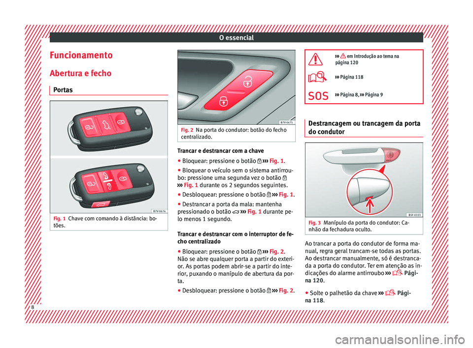 Seat Alhambra 2017 Manual do proprietário (in Portuguese) O essencial
Funcionamento
Aber t
ur
a e fecho
Portas Fig. 1
Chave com comando à distância: bo-
tõe s. Fig. 2
Na porta do condutor: botão do fecho
centr aliz
ado. Trancar e destrancar com a chave
Seat Alhambra 2017 Manual do proprietário (in Portuguese) O essencial
Funcionamento
Aber t
ur
a e fecho
Portas Fig. 1
Chave com comando à distância: bo-
tõe s. Fig. 2
Na porta do condutor: botão do fecho
centr aliz
ado. Trancar e destrancar com a chave
