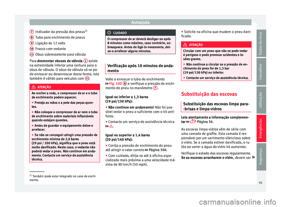Seat Alhambra 2017 Manual do proprietário (in Portuguese) Autoajuda
Indicador da pressão dos pneus 1)
T ubo p
ar
a enchimento de pneus
Ligação de 12 volts
Frasco com vedante
Obus sobresselente para válvula
Para desmontar obuses de válvula 1 existe
n a Seat Alhambra 2017 Manual do proprietário (in Portuguese) Autoajuda
Indicador da pressão dos pneus 1)
T ubo p
ar
a enchimento de pneus
Ligação de 12 volts
Frasco com vedante
Obus sobresselente para válvula
Para desmontar obuses de válvula 1 existe
n a
