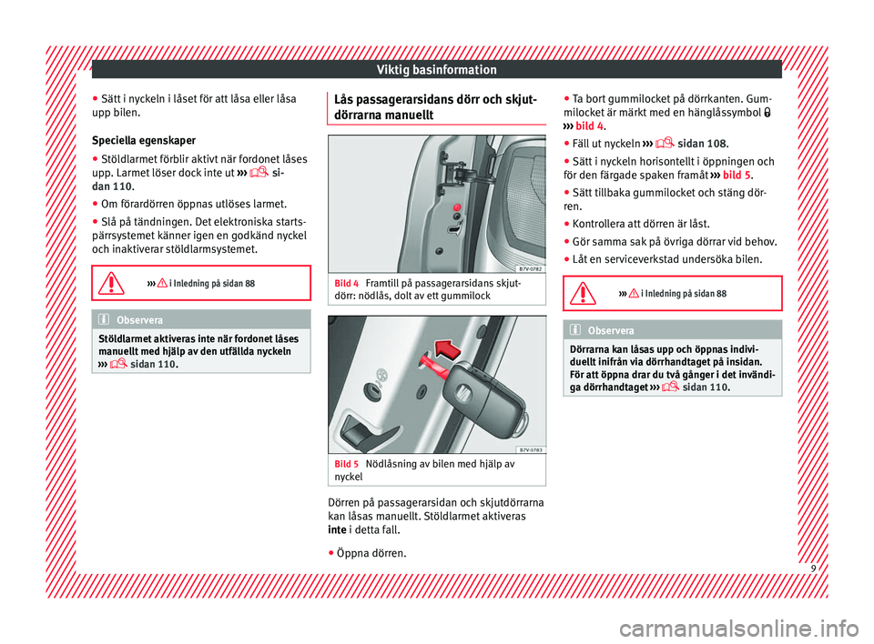 Seat Alhambra 2017  Ägarmanual (in Swedish) Viktig basinformation
● Sätt  i n
y
ckeln i låset för att låsa eller låsa
upp bilen.
Speciella egenskaper
● Stöldlarmet förblir aktivt när fordonet låses
upp. Larmet
  löser dock inte ut