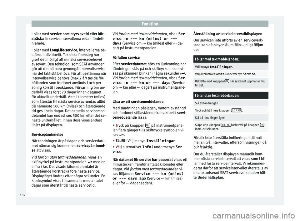 Seat Alhambra 2017  Ägarmanual (in Swedish) Funktion
I bilar med ser v
ic e som styrs av tid eller kör-
sträcka är serviceintervallerna redan fördefi-
nierade.
I bilar med LongLife-service, intervallerna be-
stäms individuellt. Tekniska fr