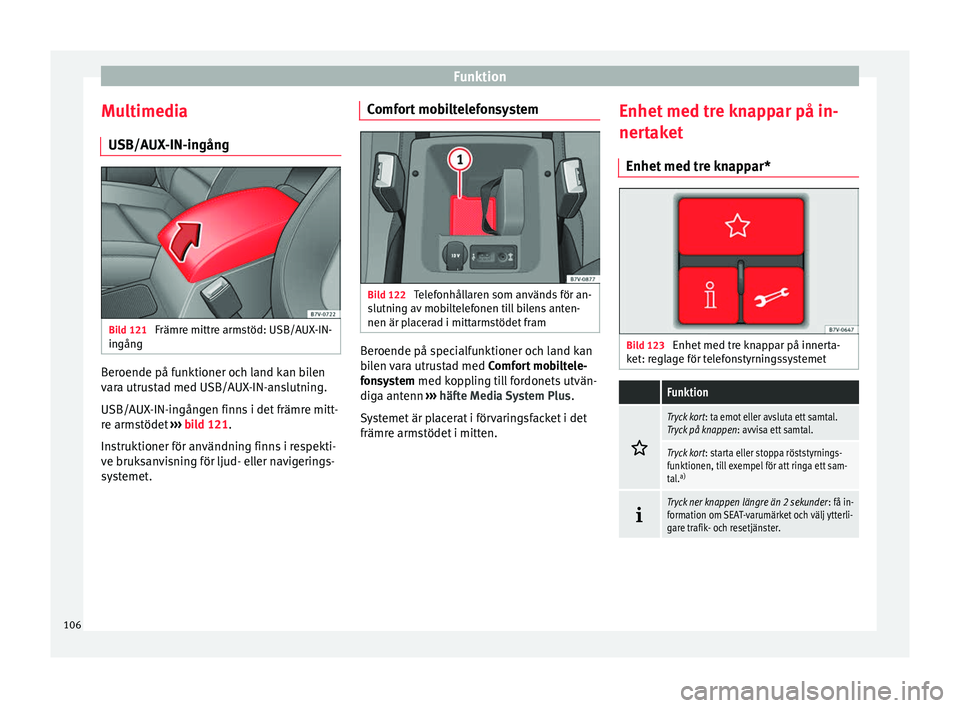 Seat Alhambra 2017  Ägarmanual (in Swedish) Funktion
Multimedia USB/A UX
-IN-in
gångBild 121 
Främre mittre armstöd: USB/AUX-IN-
in gån
g Beroende på funktioner och land kan bilen
v
ar
a utru

stad med USB/AUX-IN-anslutning.
USB/AUX-IN-ing