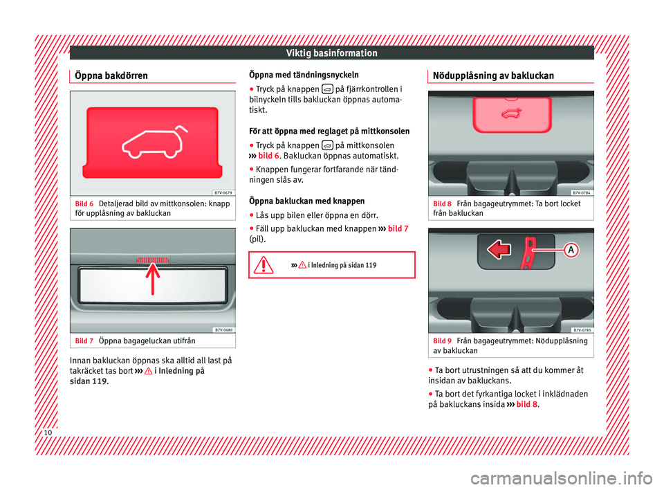 Seat Alhambra 2017  Ägarmanual (in Swedish) Viktig basinformation
Öppna bakdörren Bild 6 
Detaljerad bild av mittkonsolen: knapp
för up p
lås
ning av bakluckan Bild 7 
Öppna bagageluckan utifrån Innan bakluckan öppnas ska alltid all last