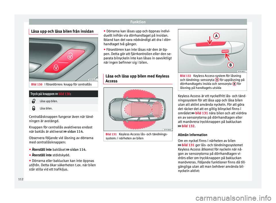 Seat Alhambra 2017  Ägarmanual (in Swedish) Funktion
Låsa upp och låsa bilen från insidan Bild 130 
I förardörren: knapp för centrallåsTryck på knappen  ››› bild 130: 
Låsa upp bilen.

Låsa bilen.
Centrallåsknappen funger