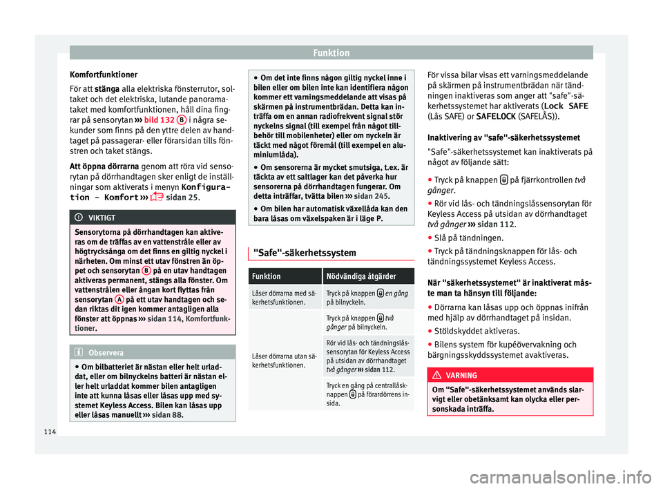 Seat Alhambra 2017  Ägarmanual (in Swedish) Funktion
Komfortfunktioner
För att  
s
tän
ga alla elektriska fönsterrutor, sol-
taket och det elektriska, lutande panorama-
taket med komfortfunktionen, håll dina fing-
rar på sensorytan  ››