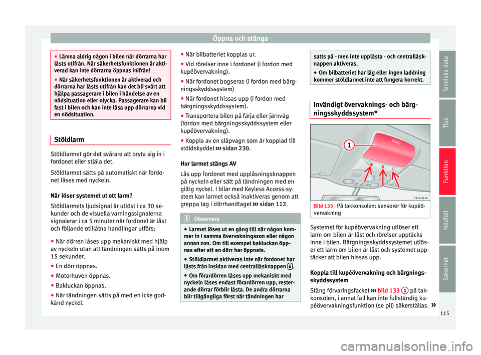 Seat Alhambra 2017  Ägarmanual (in Swedish) Öppna och stänga
●
Lämna a l
drig någon i bilen när dörrarna har
låsts utifrån. När säkerhetsfunktionen är akti-
verad kan inte dörrarna öppnas inifrån!
● När säkerhetsfunktionen �