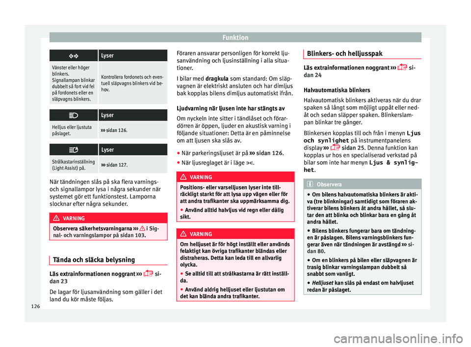 Seat Alhambra 2017  Ägarmanual (in Swedish) Funktion
Lyser
Vänster eller höger
blinkers.
Signallampan blinkar
dubbelt så fort vid fel
på fordonets eller en
släpvagns blinkers.
Kontrollera fordonets och even-
tuell släpvagns blinkers vi