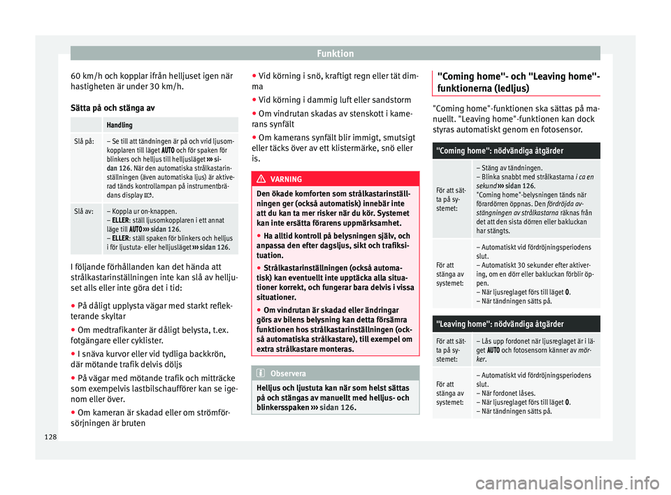 Seat Alhambra 2017  Ägarmanual (in Swedish) Funktion
60 km/h och kopplar ifrån helljuset igen när
h a
s
tigheten är under 30 km/h.
Sätta på och stänga av
 Handling
Slå på:– Se till att tändningen är på och vrid ljusom-
kopplaren ti